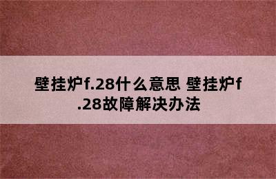 壁挂炉f.28什么意思 壁挂炉f.28故障解决办法